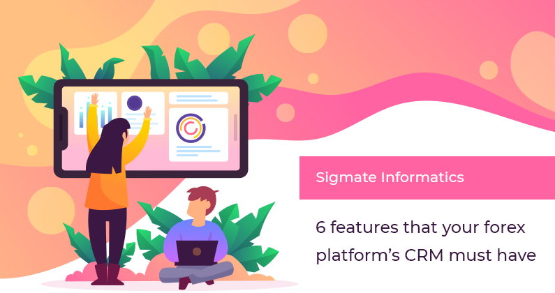Your forex CRM is incomplete without these 6 important features